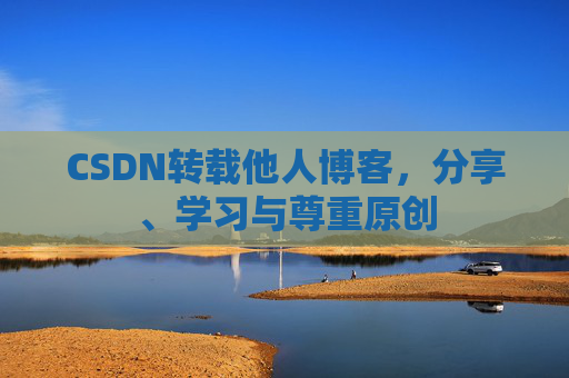 CSDN转载他人博客,分享、学习与尊重原创 CSDN转载他人博客,分享、学习与尊重原创