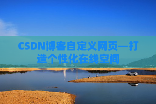 CSDN博客自定义网页—打造个性化在线空间